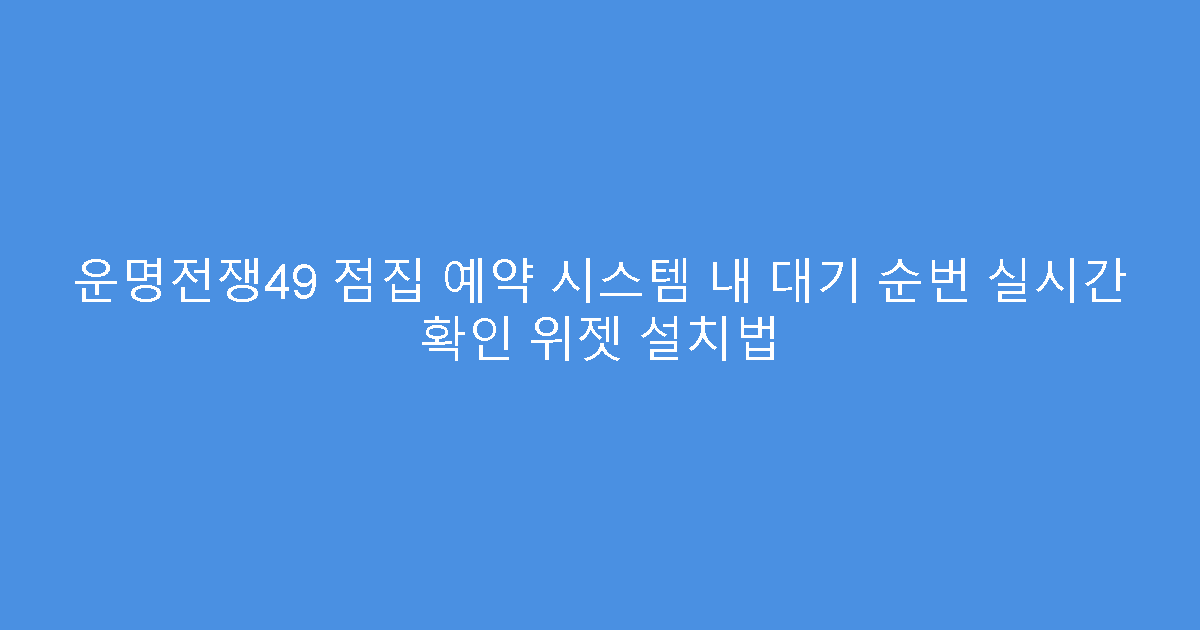 운명전쟁49 점집 예약 시스템 내 대기 순번 실시간 확인 위젯 설치법