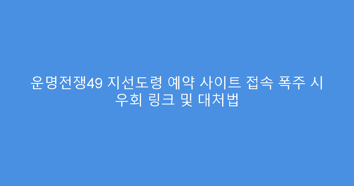 운명전쟁49 지선도령 예약 사이트 접속 폭주 시 우회 링크 및 대처법