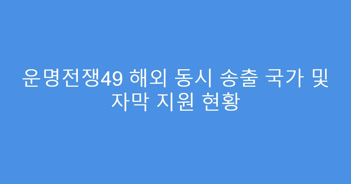 운명전쟁49 해외 동시 송출 국가 및 자막 지원 현황