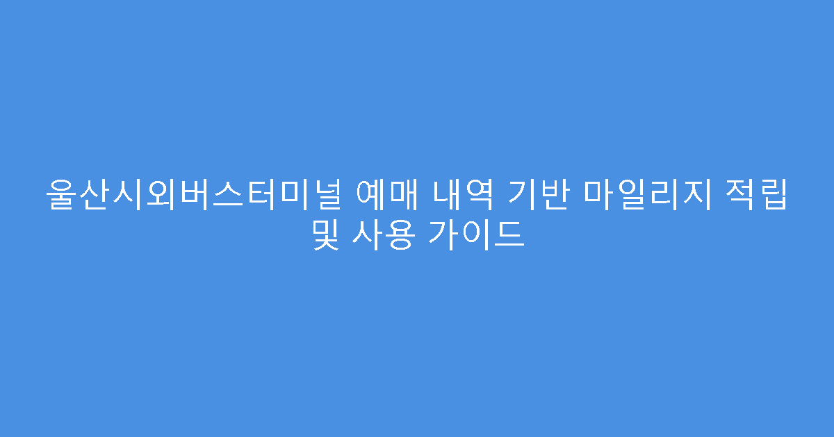 울산시외버스터미널 예매 내역 기반 마일리지 적립 및 사용 가이드