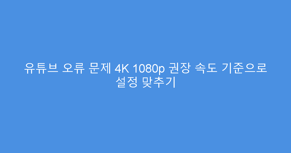 유튜브 오류 문제 4K 1080p 권장 속도 기준으로 설정 맞추기