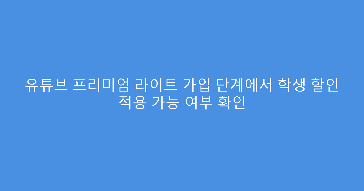유튜브 프리미엄 라이트 가입 단계에서 학생 할인 적용 가능 여부 확인