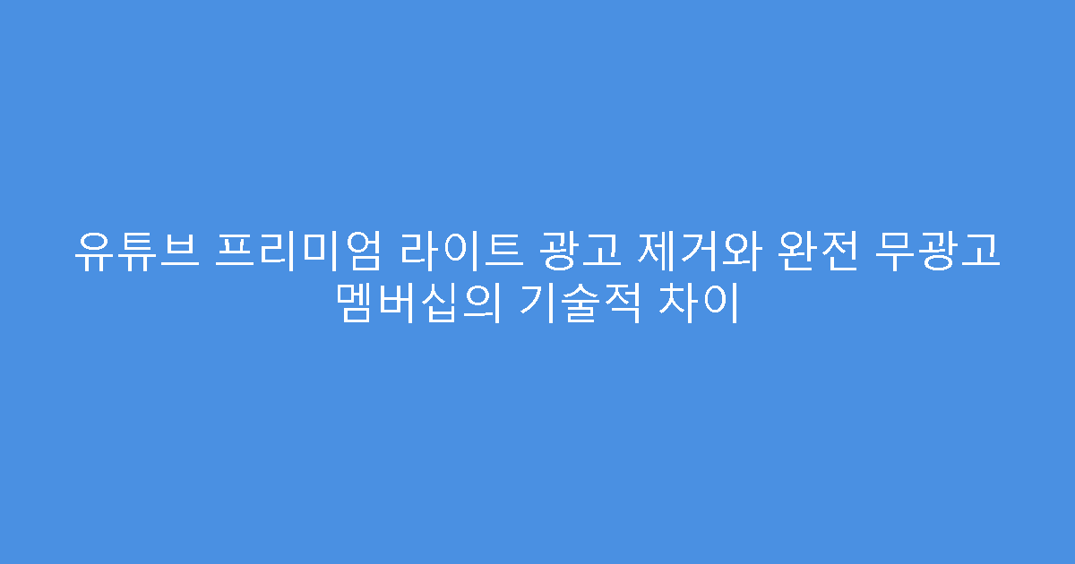 유튜브 프리미엄 라이트 광고 제거와 완전 무광고 멤버십의 기술적 차이