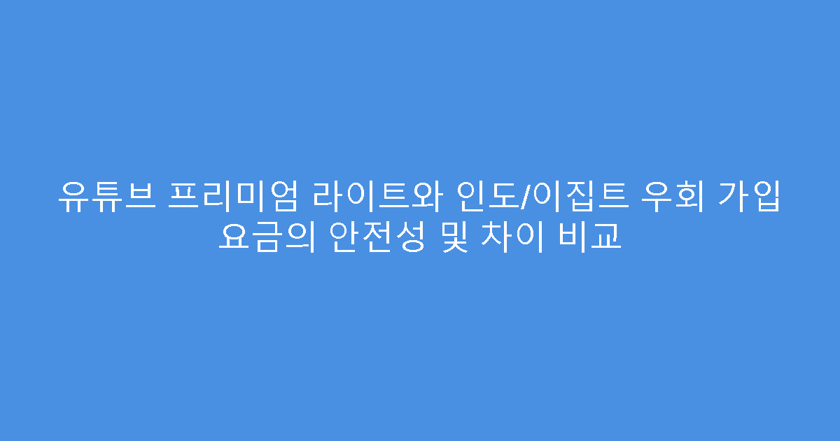 유튜브 프리미엄 라이트와 인도/이집트 우회 가입 요금의 안전성 및 차이 비교