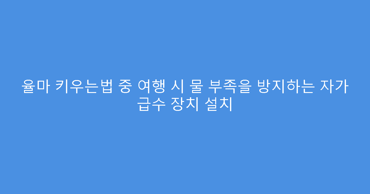 율마 키우는법 중 여행 시 물 부족을 방지하는 자가 급수 장치 설치