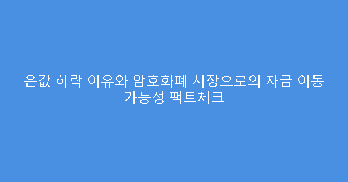 은값 하락 이유와 암호화폐 시장으로의 자금 이동 가능성 팩트체크