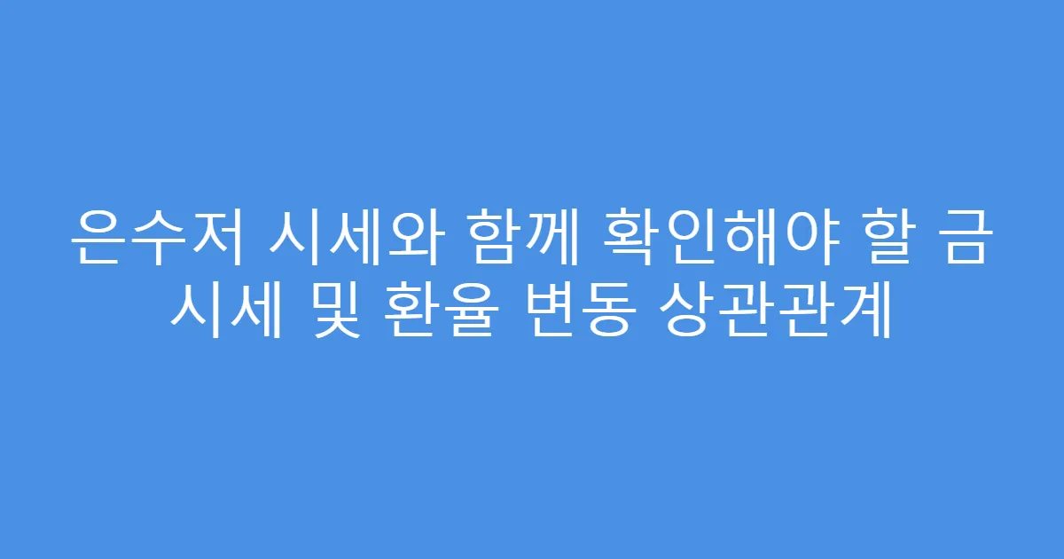 은수저 시세와 함께 확인해야 할 금 시세 및 환율 변동 상관관계