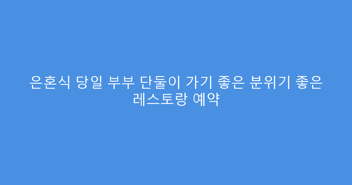은혼식 당일 부부 단둘이 가기 좋은 분위기 좋은 레스토랑 예약