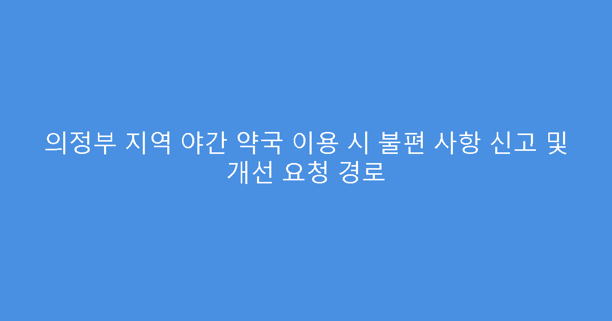 의정부 지역 야간 약국 이용 시 불편 사항 신고 및 개선 요청 경로
