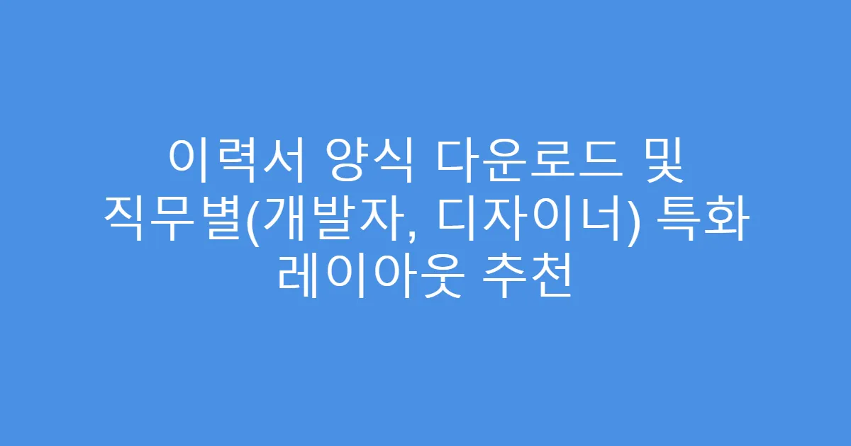 이력서 양식 다운로드 및 직무별(개발자, 디자이너) 특화 레이아웃 추천