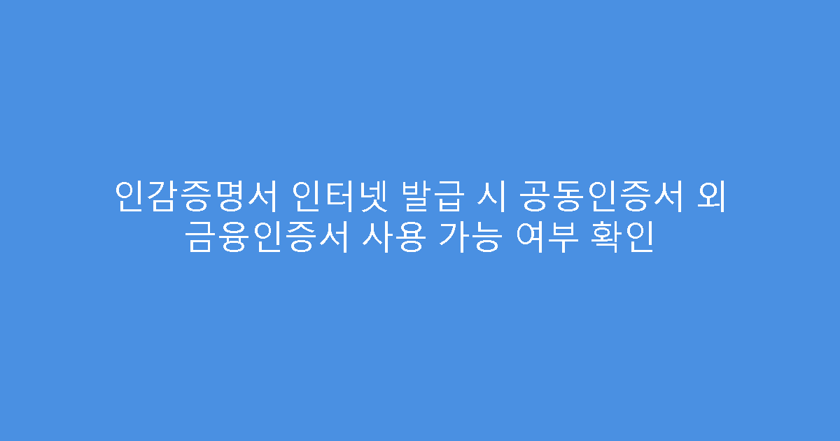 인감증명서 인터넷 발급 시 공동인증서 외 금융인증서 사용 가능 여부 확인