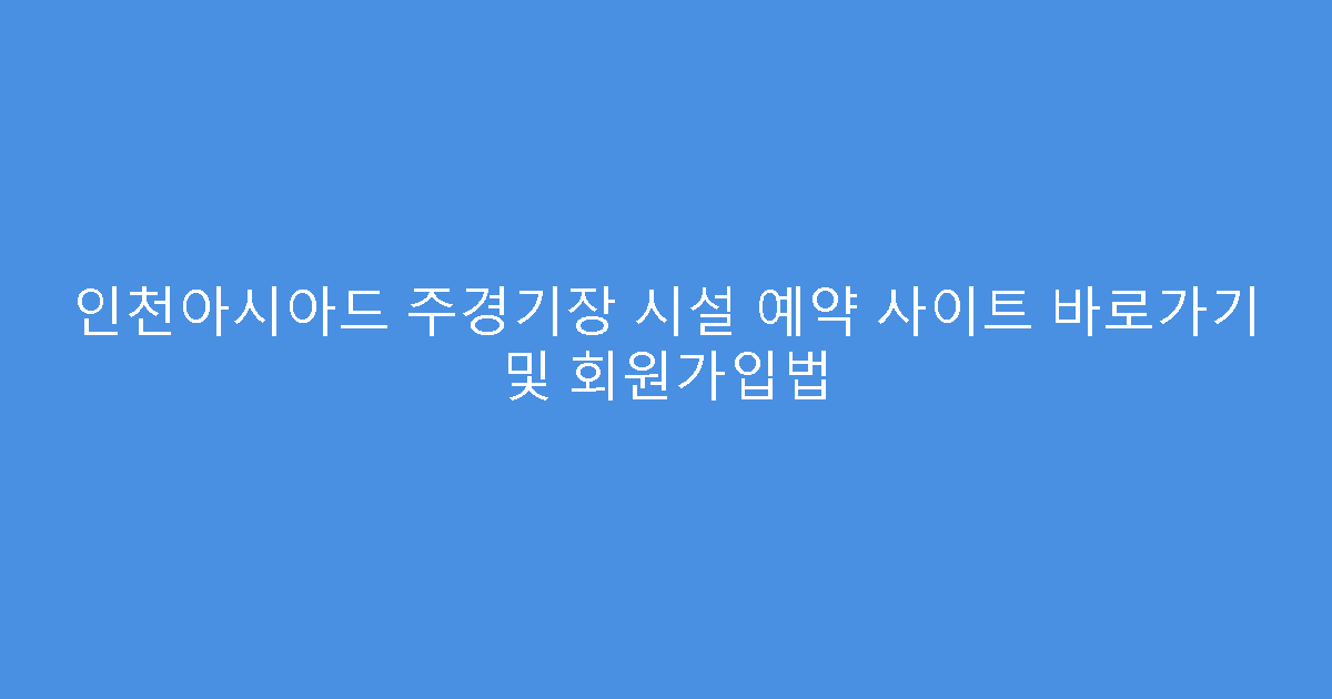 인천아시아드 주경기장 시설 예약 사이트 바로가기 및 회원가입법