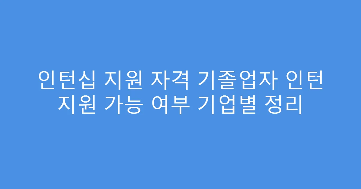 인턴십 지원 자격 기졸업자 인턴 지원 가능 여부 기업별 정리
