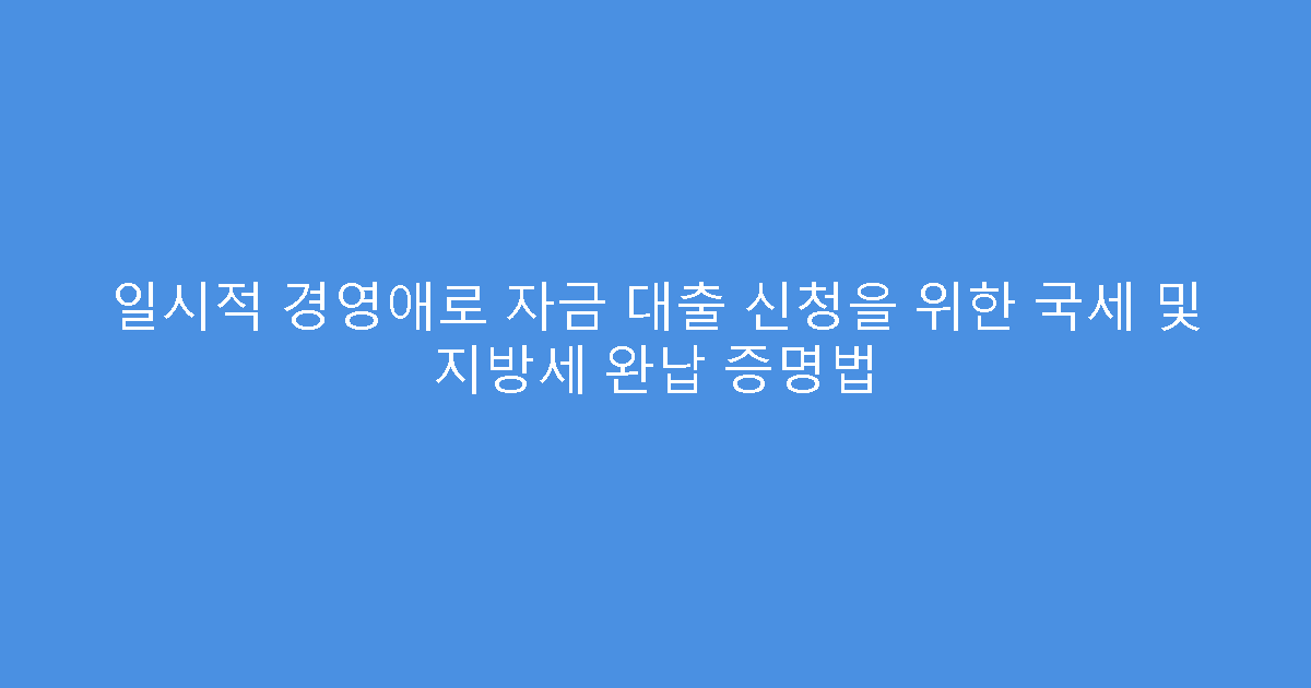 일시적 경영애로 자금 대출 신청을 위한 국세 및 지방세 완납 증명법