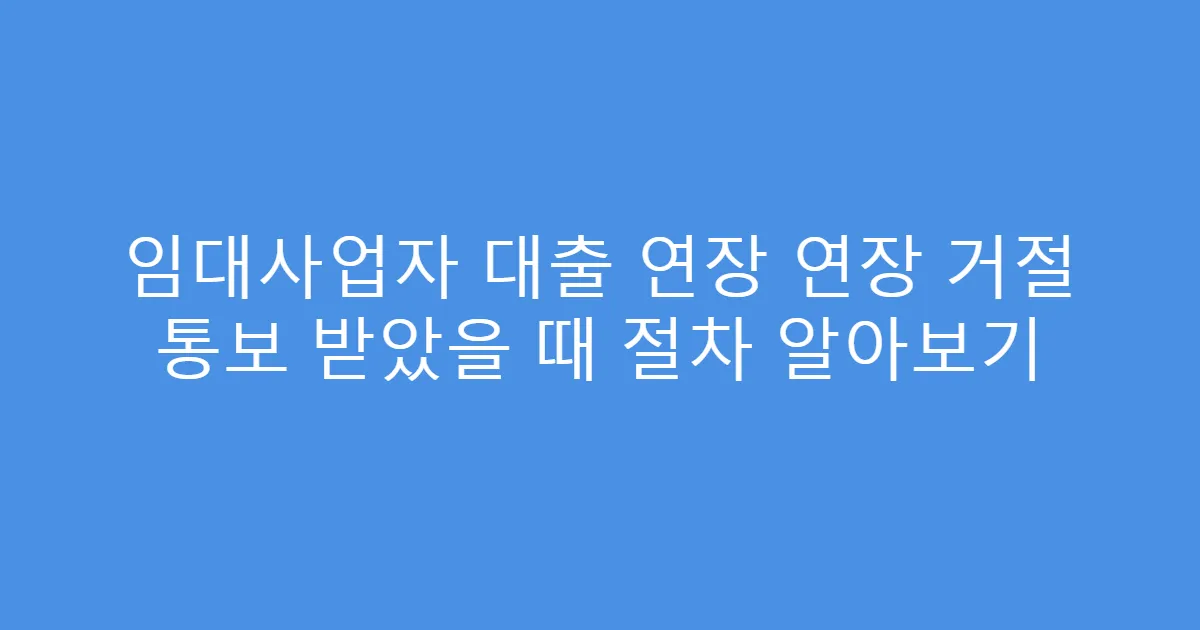 임대사업자 대출 연장 연장 거절 통보 받았을 때 절차 알아보기