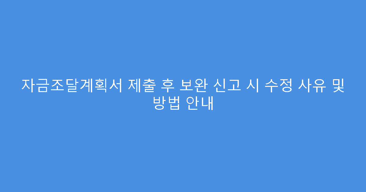 자금조달계획서 제출 후 보완 신고 시 수정 사유 및 방법 안내