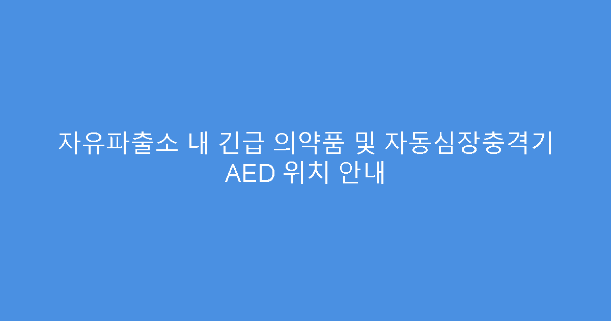 자유파출소 내 긴급 의약품 및 자동심장충격기 AED 위치 안내