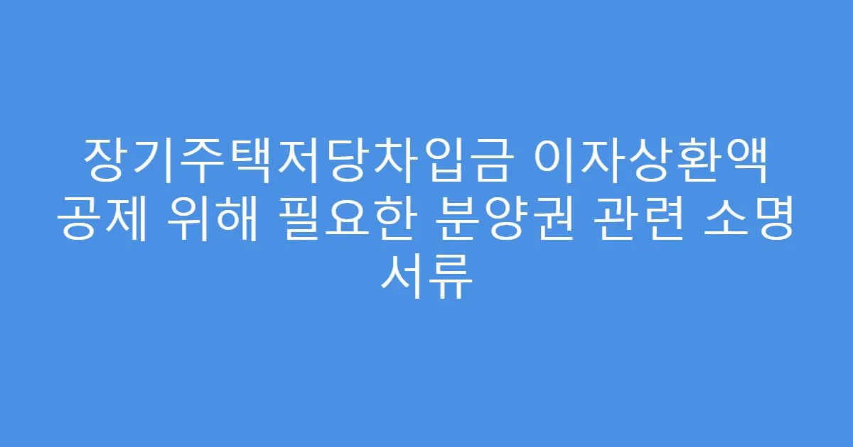 장기주택저당차입금 이자상환액 공제 위해 필요한 분양권 관련 소명 서류