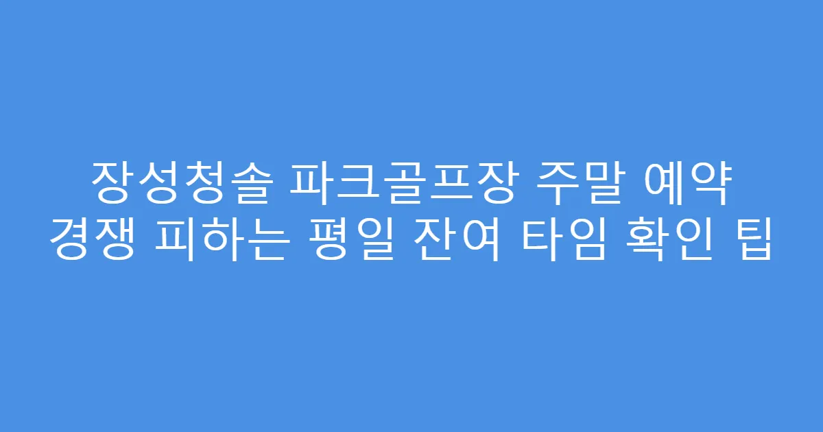 장성청솔 파크골프장 주말 예약 경쟁 피하는 평일 잔여 타임 확인 팁