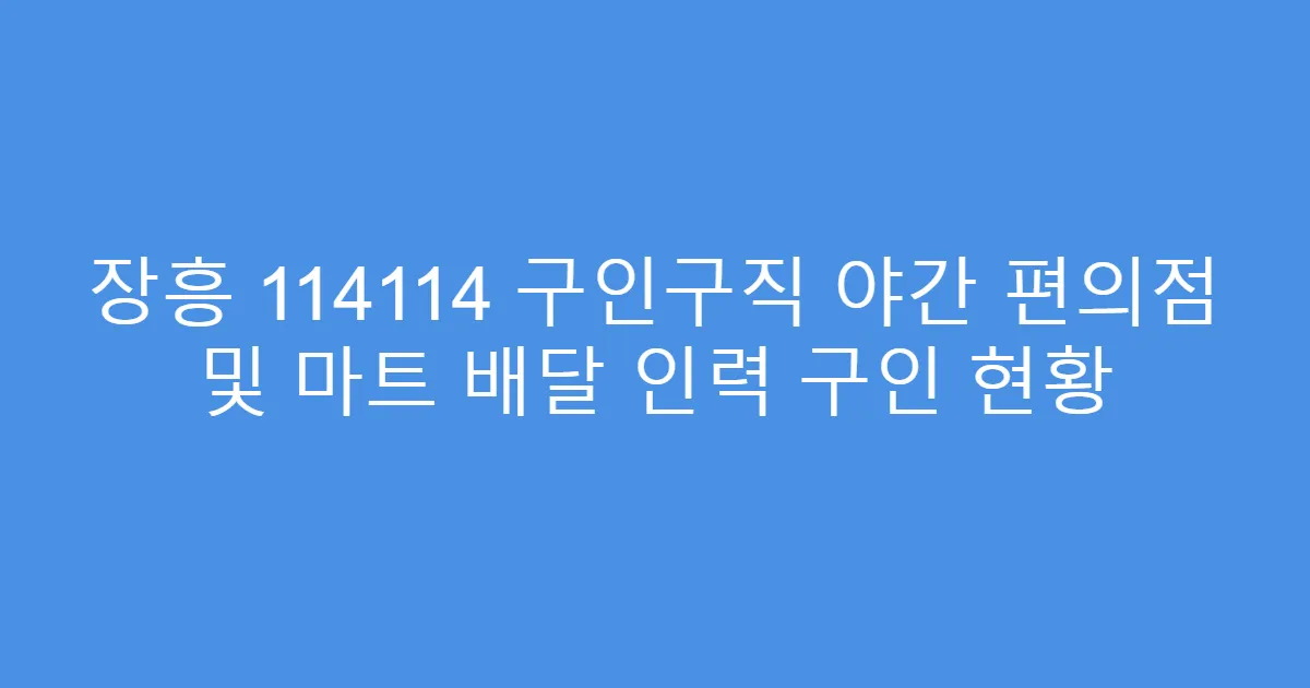 장흥 114114 구인구직 야간 편의점 및 마트 배달 인력 구인 현황