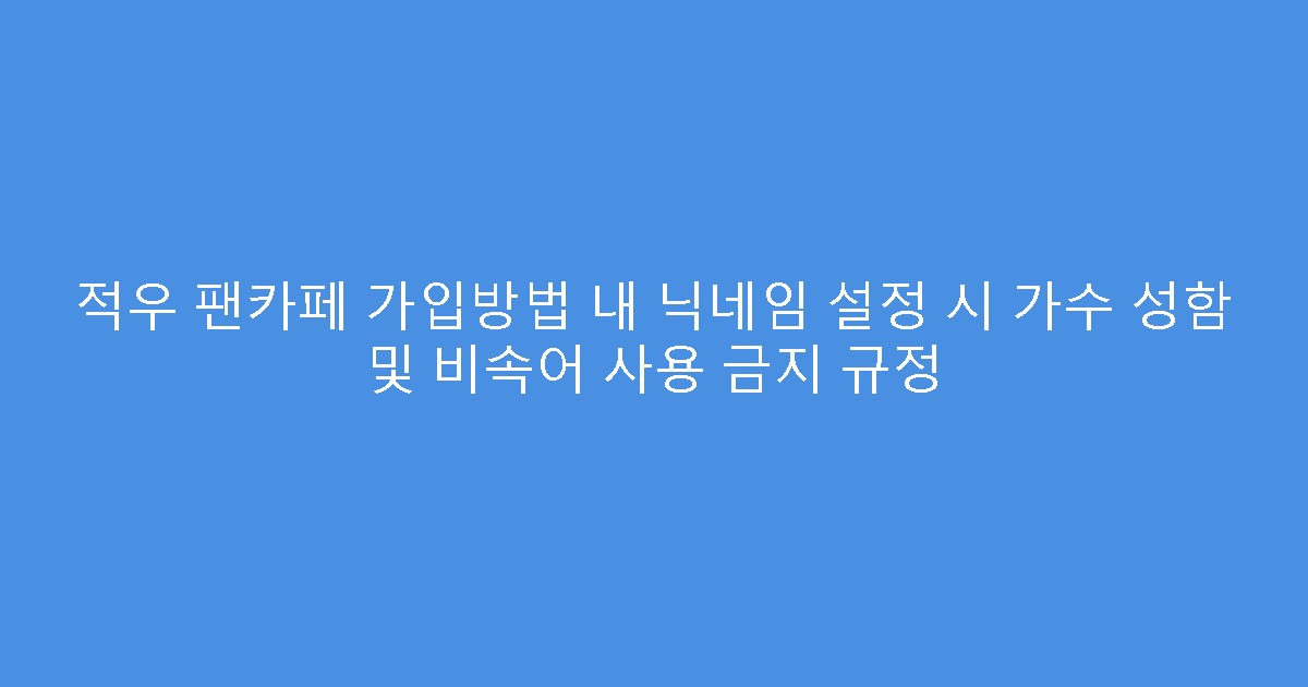 적우 팬카페 가입방법 내 닉네임 설정 시 가수 성함 및 비속어 사용 금지 규정
