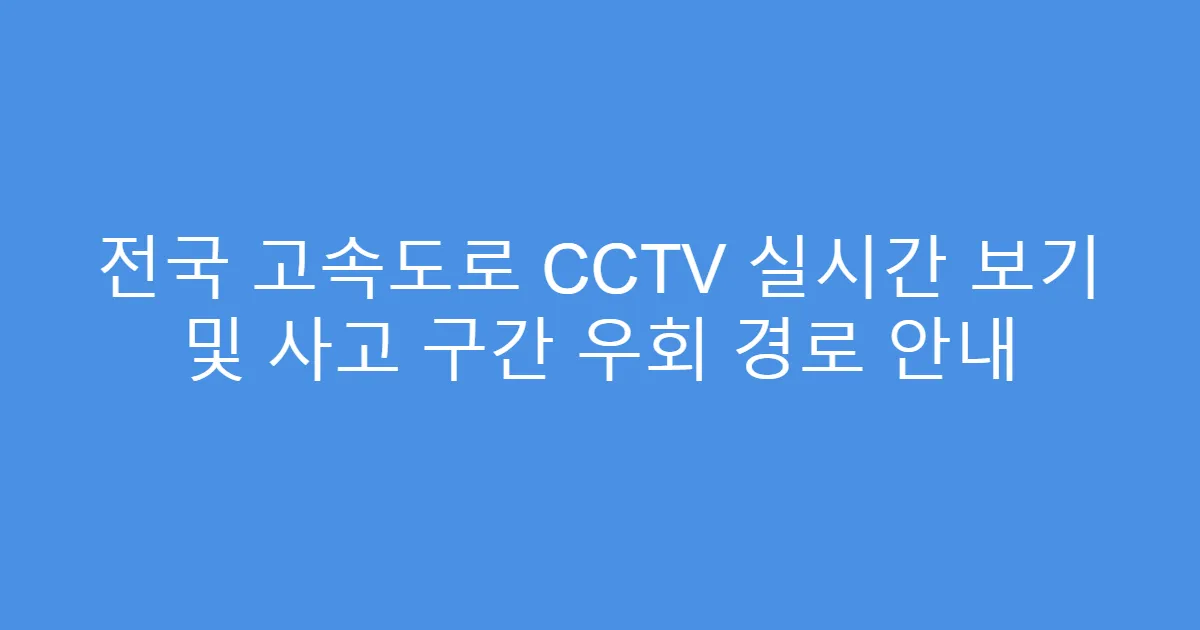 전국 고속도로 CCTV 실시간 보기 및 사고 구간 우회 경로 안내