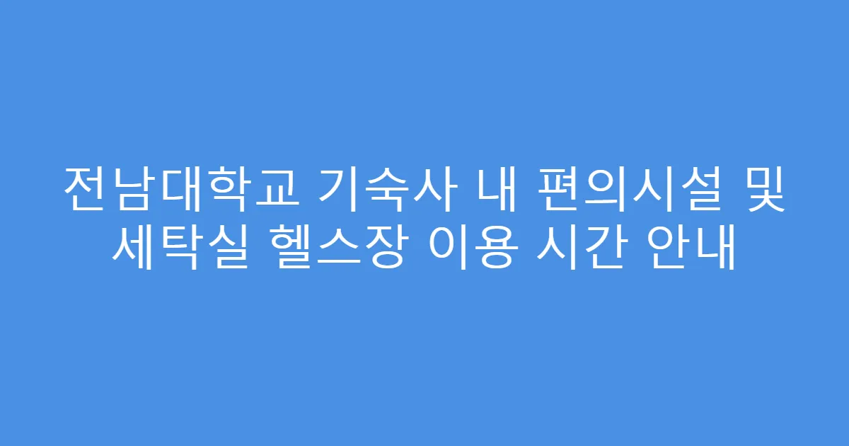 전남대학교 기숙사 내 편의시설 및 세탁실 헬스장 이용 시간 안내