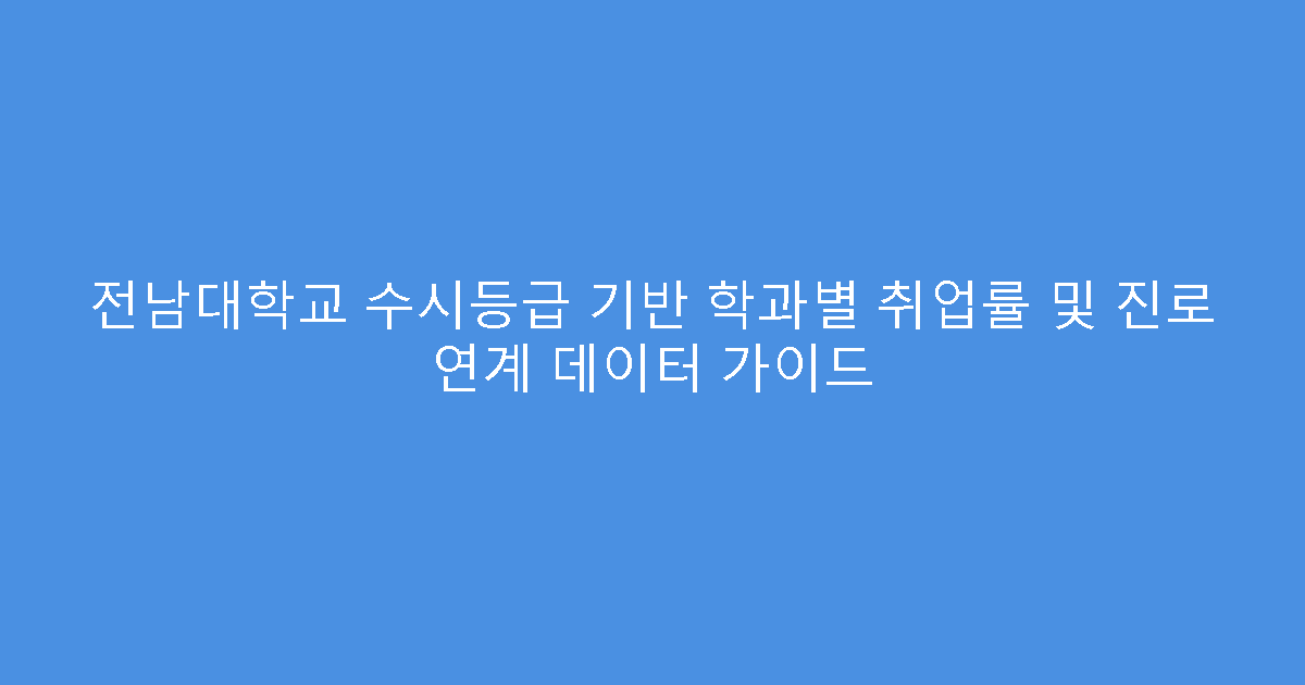 전남대학교 수시등급 기반 학과별 취업률 및 진로 연계 데이터 가이드