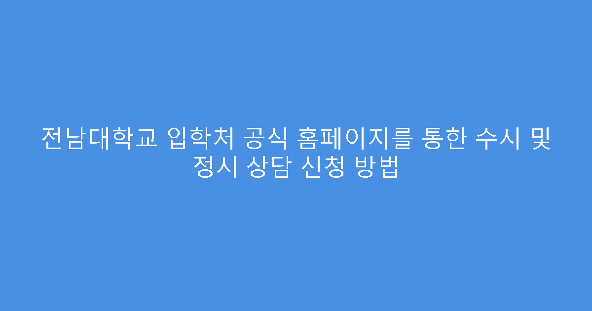 전남대학교 입학처 공식 홈페이지를 통한 수시 및 정시 상담 신청 방법