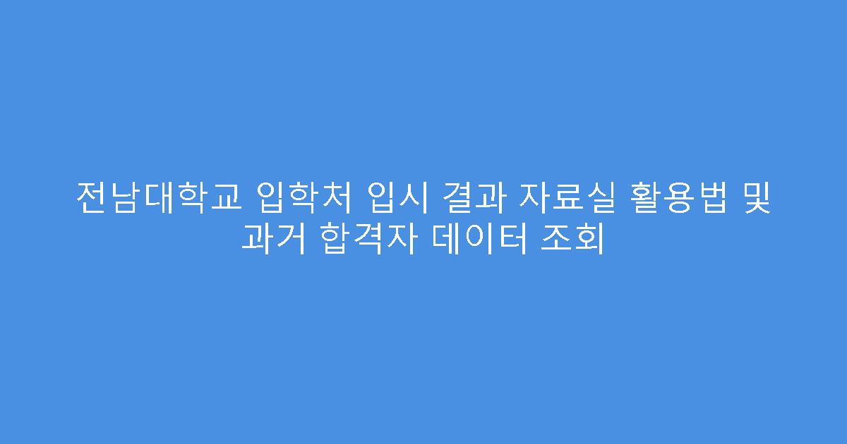 전남대학교 입학처 입시 결과 자료실 활용법 및 과거 합격자 데이터 조회
