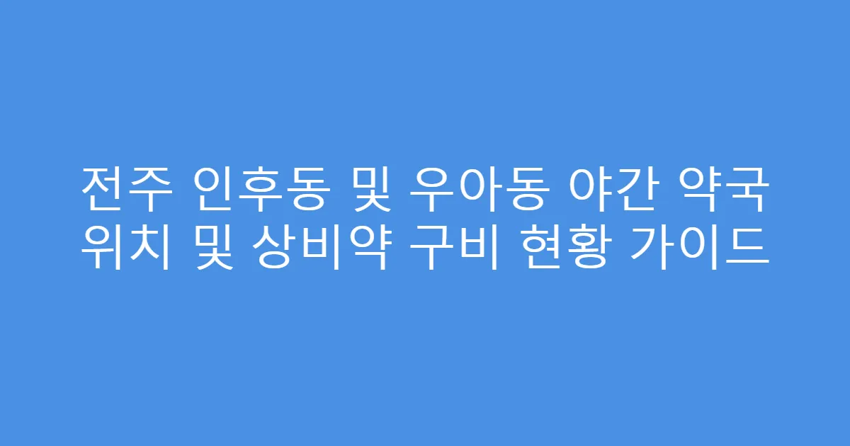 전주 인후동 및 우아동 야간 약국 위치 및 상비약 구비 현황 가이드