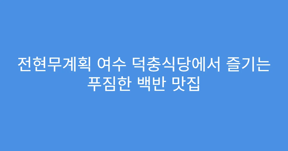 전현무계획 여수 덕충식당에서 즐기는 푸짐한 백반 맛집