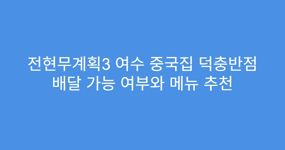 전현무계획3 여수 중국집 덕충반점 배달 가능 여부와 메뉴 추천