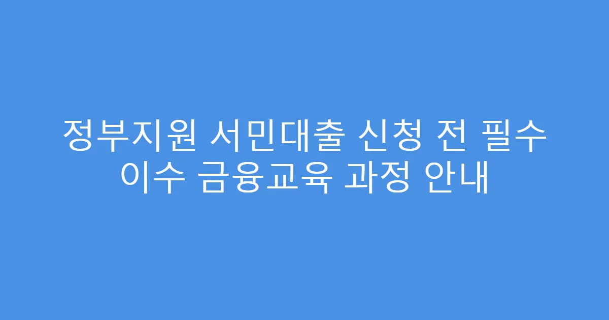 정부지원 서민대출 신청 전 필수 이수 금융교육 과정 안내