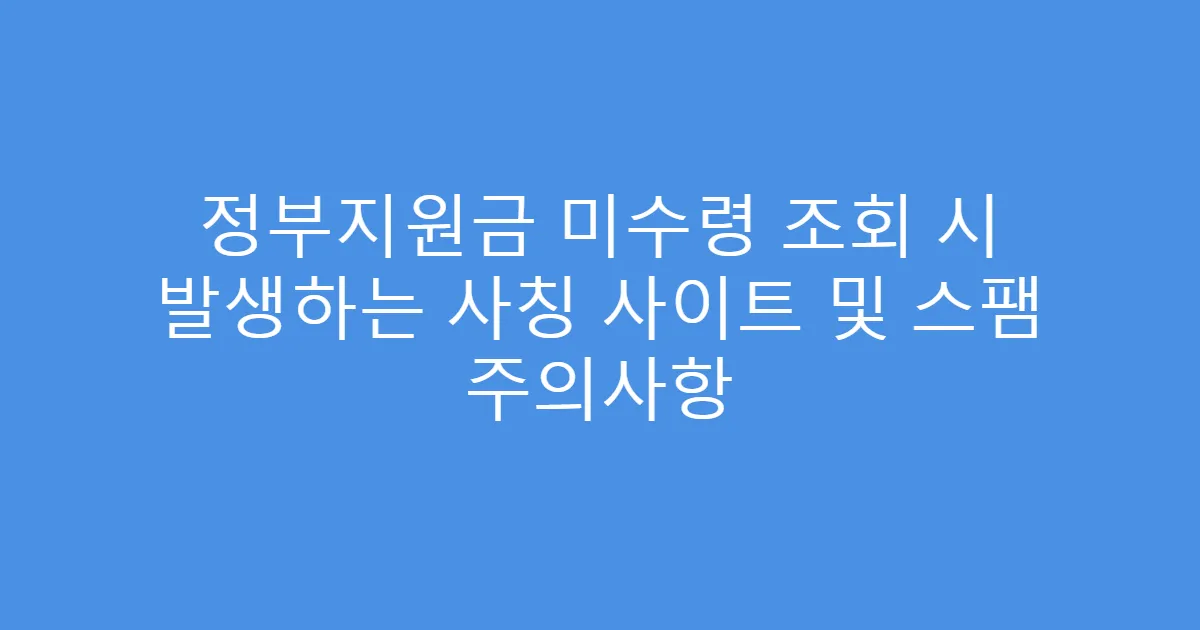 정부지원금 미수령 조회 시 발생하는 사칭 사이트 및 스팸 주의사항