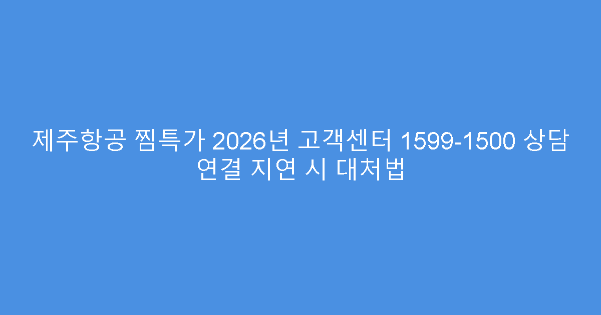 제주항공 찜특가 2026년 고객센터 1599-1500 상담 연결 지연 시 대처법