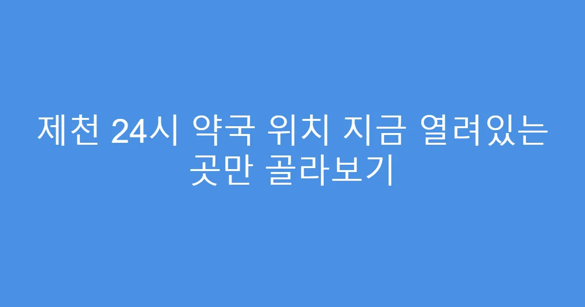 제천 24시 약국 위치 지금 열려있는 곳만 골라보기
