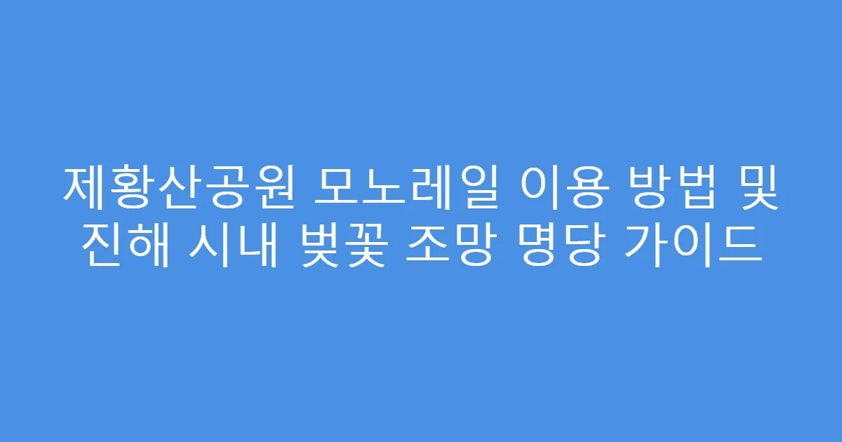 제황산공원 모노레일 이용 방법 및 진해 시내 벚꽃 조망 명당 가이드