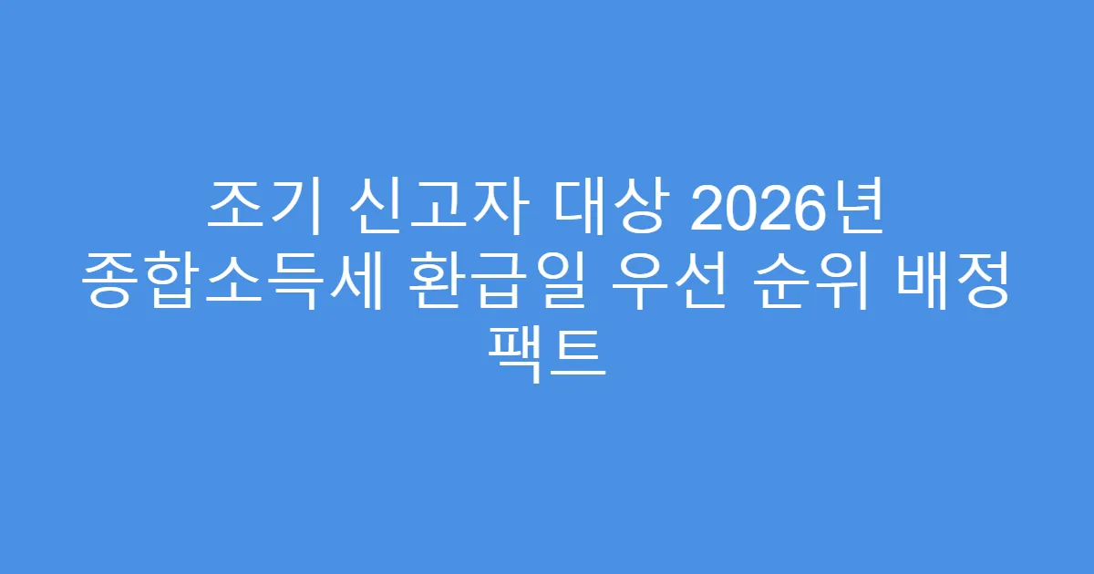 조기 신고자 대상 2026년 종합소득세 환급일 우선 순위 배정 팩트