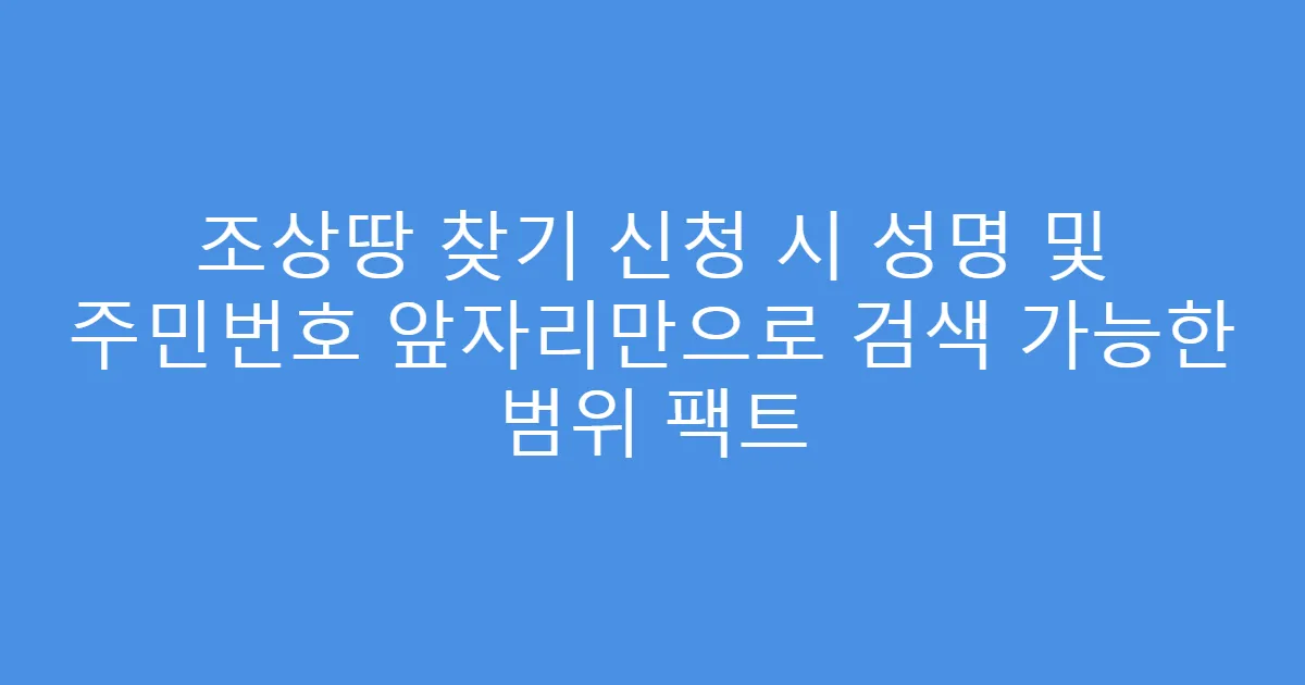 조상땅 찾기 신청 시 성명 및 주민번호 앞자리만으로 검색 가능한 범위 팩트