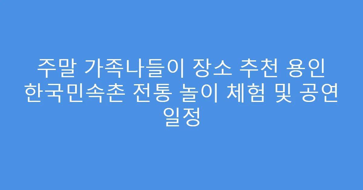 주말 가족나들이 장소 추천 용인 한국민속촌 전통 놀이 체험 및 공연 일정