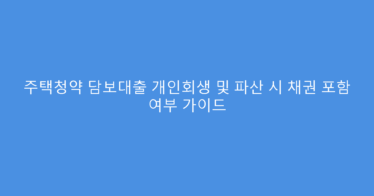 주택청약 담보대출 개인회생 및 파산 시 채권 포함 여부 가이드