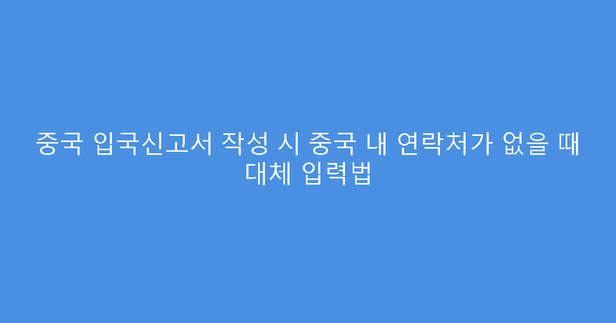 중국 입국신고서 작성 시 중국 내 연락처가 없을 때 대체 입력법