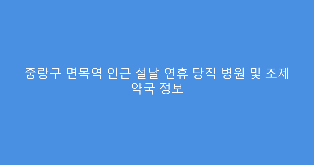 중랑구 면목역 인근 설날 연휴 당직 병원 및 조제 약국 정보