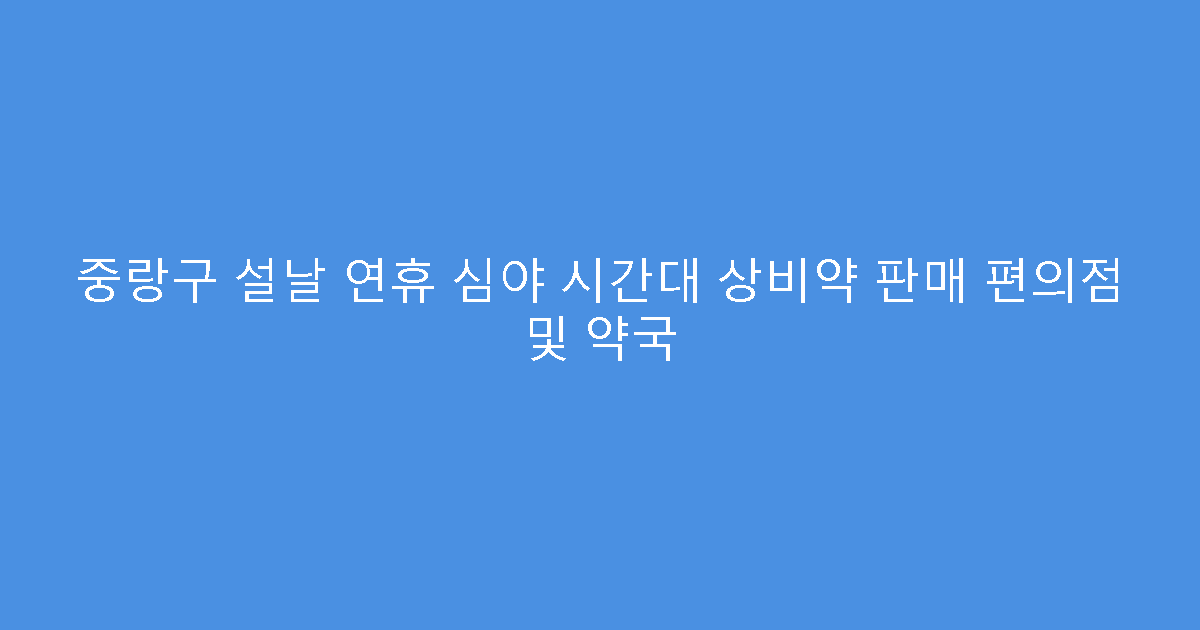 중랑구 설날 연휴 심야 시간대 상비약 판매 편의점 및 약국