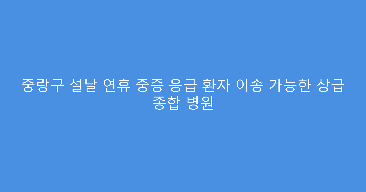 중랑구 설날 연휴 중증 응급 환자 이송 가능한 상급 종합 병원