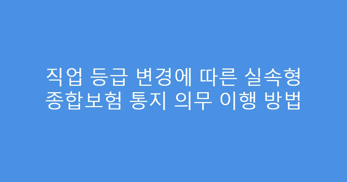 직업 등급 변경에 따른 실속형 종합보험 통지 의무 이행 방법