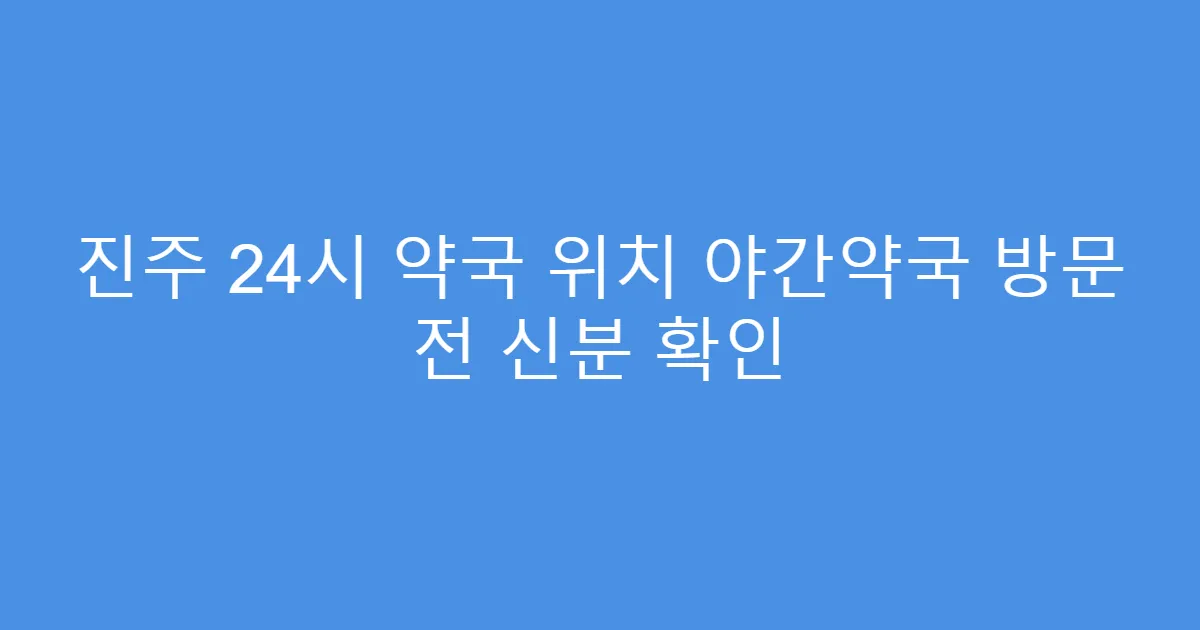 진주 24시 약국 위치 야간약국 방문 전 신분 확인