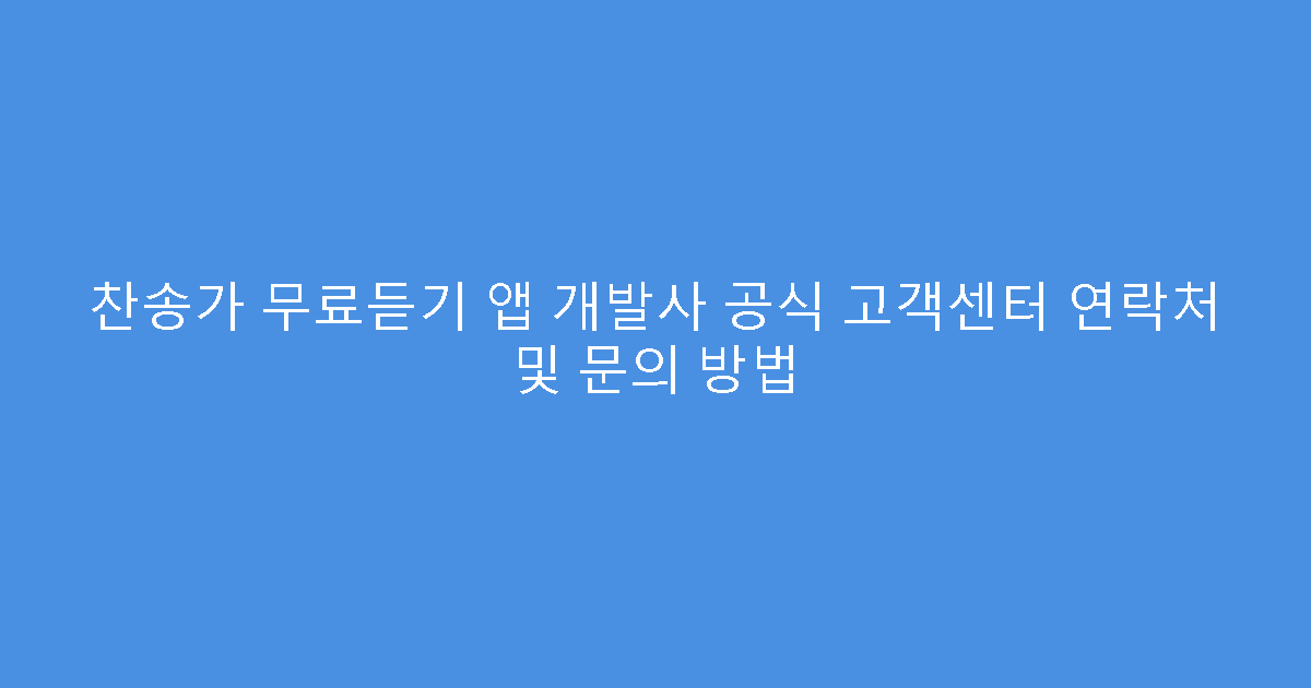 찬송가 무료듣기 앱 개발사 공식 고객센터 연락처 및 문의 방법