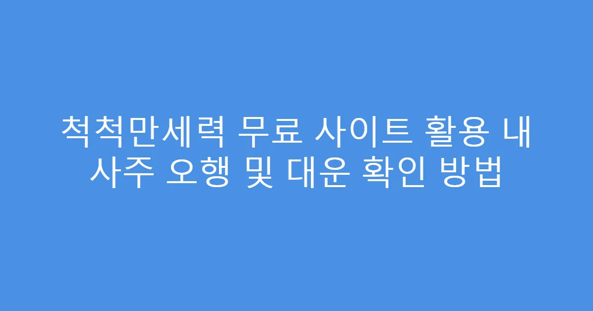 척척만세력 무료 사이트 활용 내 사주 오행 및 대운 확인 방법